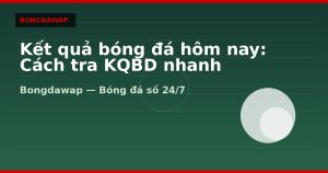 Kết quả bóng đá hôm nay: Cách tra KQBD nhanh theo giải
