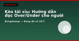 Kèo tài xỉu: Hướng dẫn đọc Over/Under cho người mới