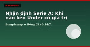 Nhận định Serie A: Khi nào kèo Under có giá trị