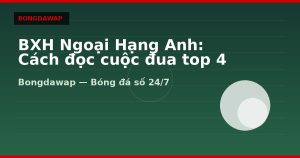 BXH Ngoại Hạng Anh: Cách đọc cuộc đua top 4