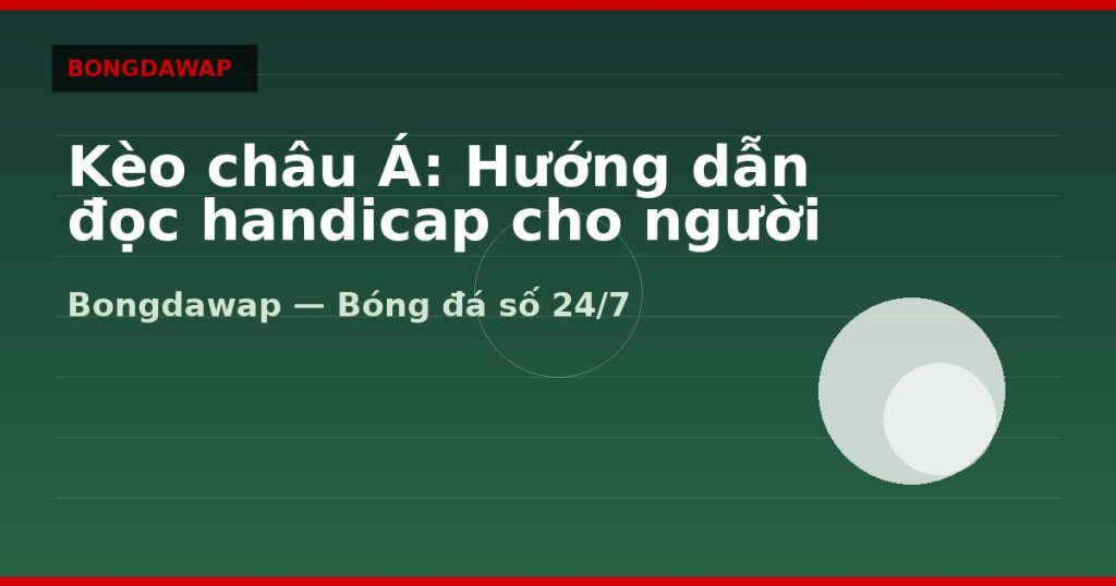 Kèo châu Á: Hướng dẫn đọc handicap cho người mới — kèo châu á | Bongdawap