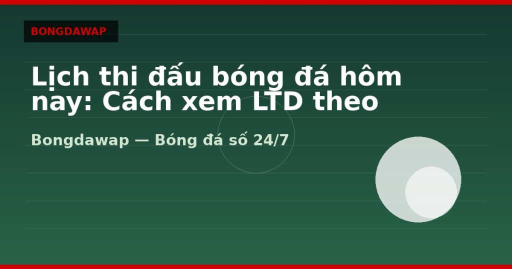 Lịch thi đấu bóng đá hôm nay: Cách xem LTD theo giờ VN — lịch thi đấu bóng đá hôm nay | Bongdawap