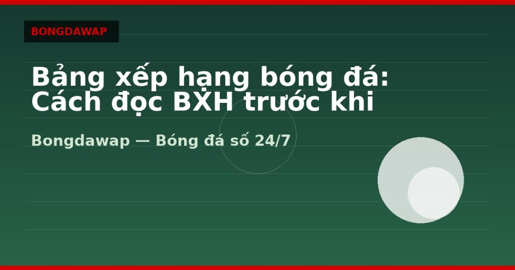 Bảng xếp hạng bóng đá: Cách đọc BXH trước khi soi kèo — bảng xếp hạng bóng đá | Bongdawap