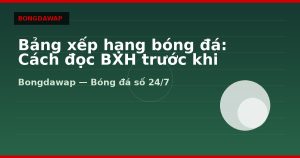 Bảng xếp hạng bóng đá: Cách đọc BXH trước khi soi kèo